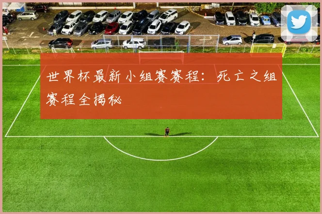 世界杯最新小组赛赛程：死亡之组赛程全揭秘