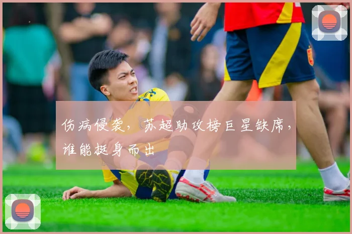伤病侵袭，苏超助攻榜巨星缺席，谁能挺身而出