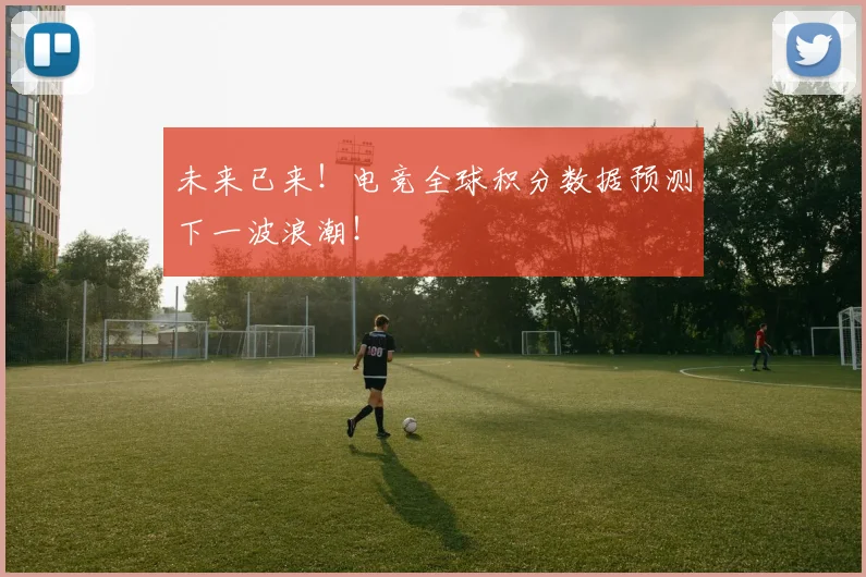 未来已来!电竞全球积分数据预测下一波浪潮!