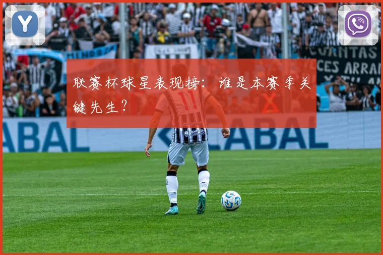 联赛杯球星表现榜：谁是本赛季关键先生？