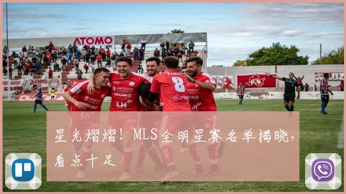 星光熠熠！MLS全明星赛名单揭晓，看点十足
