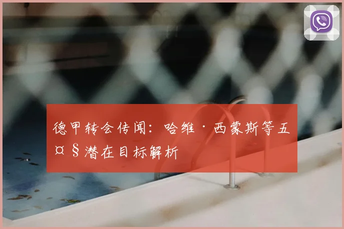 德甲转会传闻:哈维·西蒙斯等五大潜在目标解析