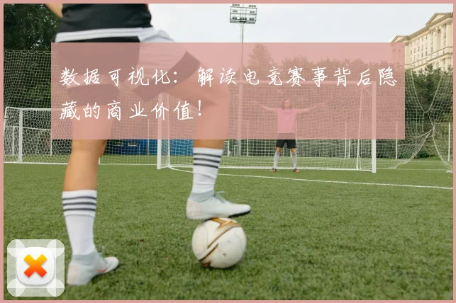 数据可视化:解读电竞赛事背后隐藏的商业价值!