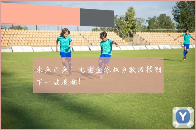 未来已来！电竞全球积分数据预测下一波浪潮！