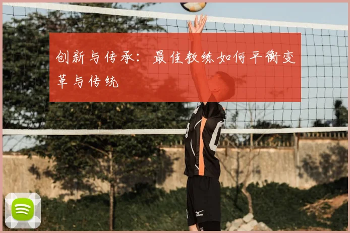 创新与传承:最佳教练如何平衡变革与传统