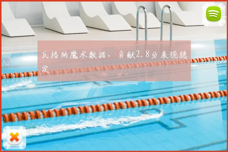 瓦格纳魔术数据，贡献2.8分表现稳定