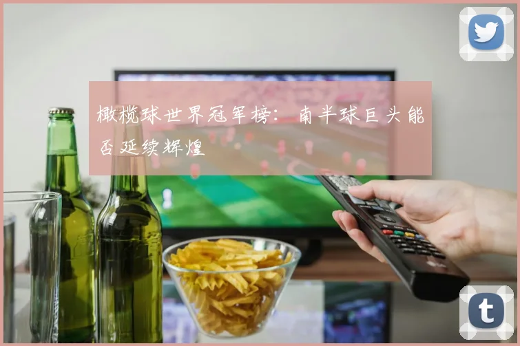 橄榄球世界冠军榜：南半球巨头能否延续辉煌