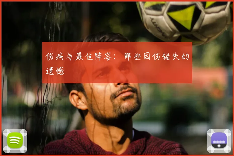 伤病与最佳阵容:那些因伤错失的遗憾