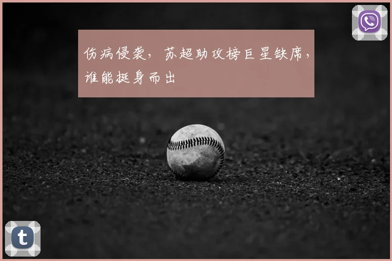 伤病侵袭，苏超助攻榜巨星缺席，谁能挺身而出