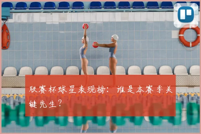 联赛杯球星表现榜:谁是本赛季关键先生?