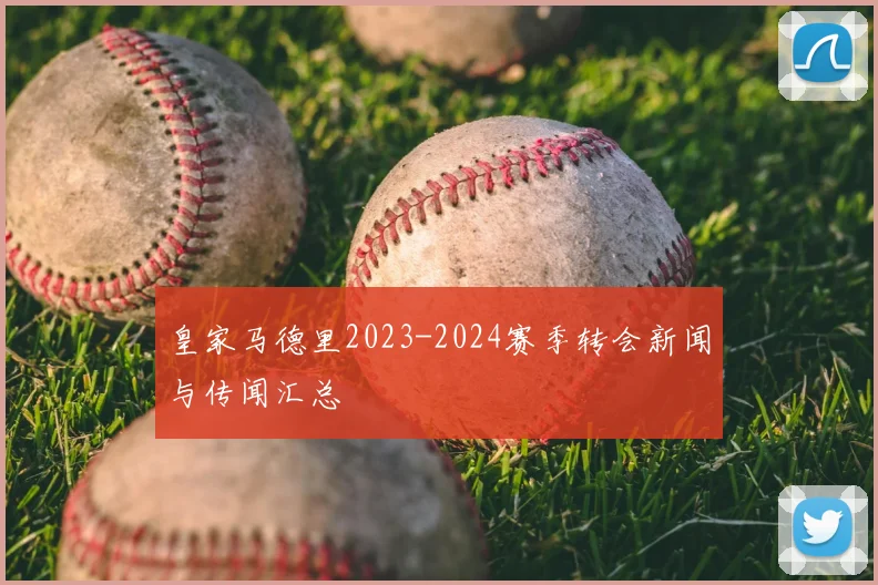 皇家马德里2023-2024赛季转会新闻与传闻汇总