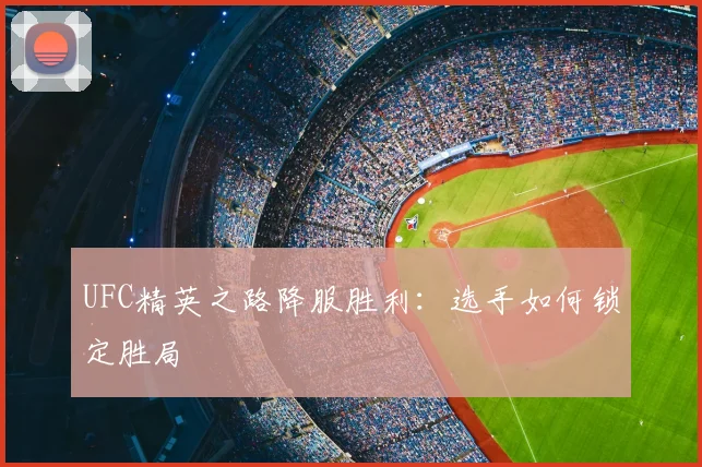 UFC精英之路降服胜利:选手如何锁定胜局